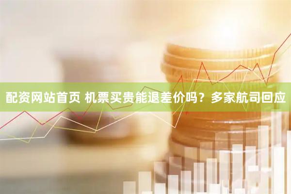 配资网站首页 机票买贵能退差价吗？多家航司回应