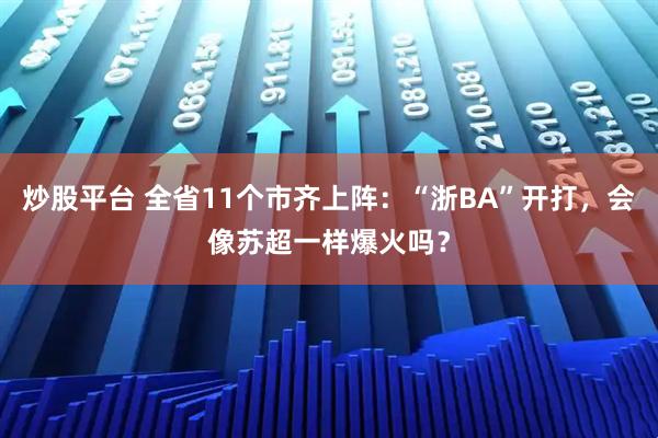 炒股平台 全省11个市齐上阵：“浙BA”开打，会像苏超一样爆火吗？