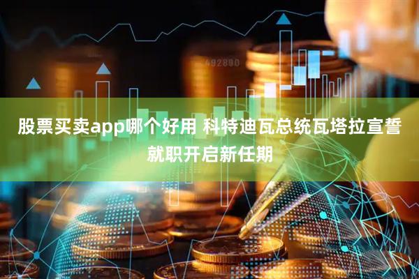 股票买卖app哪个好用 科特迪瓦总统瓦塔拉宣誓就职开启新任期