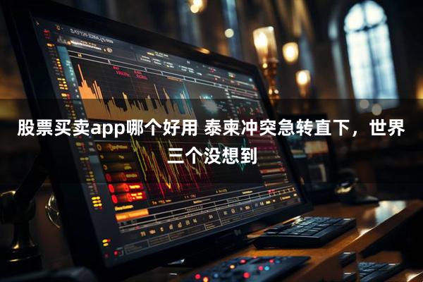 股票买卖app哪个好用 泰柬冲突急转直下，世界三个没想到
