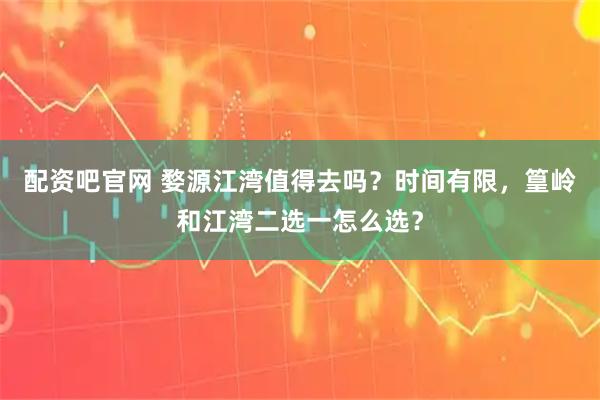 配资吧官网 婺源江湾值得去吗？时间有限，篁岭和江湾二选一怎么选？