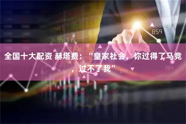 全国十大配资 赫塔费：“皇家社会，你过得了马竞，过不了我”