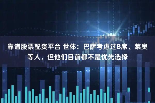 靠谱股票配资平台 世体：巴萨考虑过B席、莱奥等人，但他们目前都不是优先选择