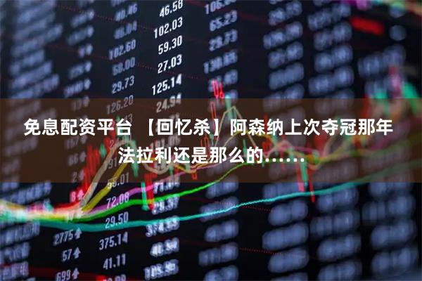 免息配资平台 【回忆杀】阿森纳上次夺冠那年 法拉利还是那么的……